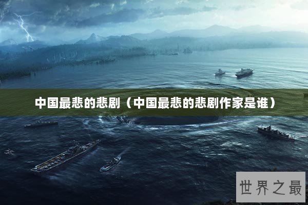 中国最悲的悲剧(中国最悲的悲剧作家是谁) 中国最悲的悲剧(中国最悲的悲剧作家是谁)