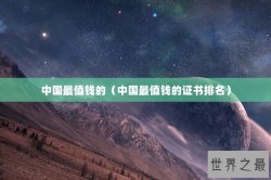 中国最值钱的（中国最值钱的证书排名）