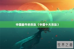 中国最牛的乐队（中国十大乐队）