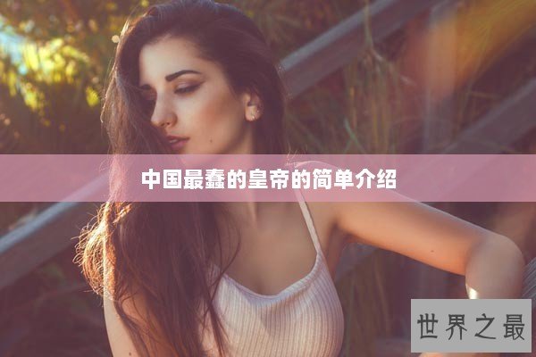 中国最蠢的皇帝的简单介绍 中国最蠢的皇帝的简单介绍