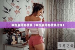 中国最帅的壮熊（中国最帅的壮熊是谁）