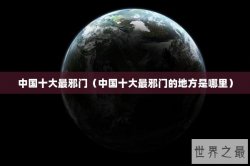 中国十大最邪门（中国十大最邪门的地方是哪里）