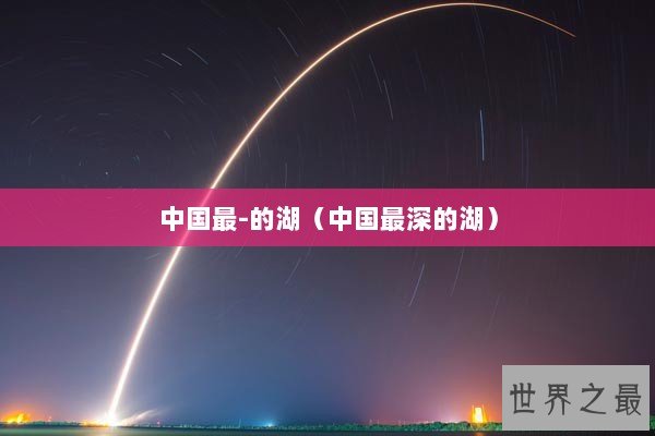 中国最-的湖（中国最深的湖）