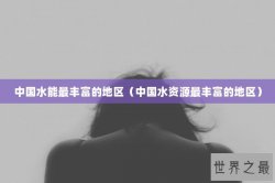 中国水能最丰富的地区（中国水资源最丰富的地区）