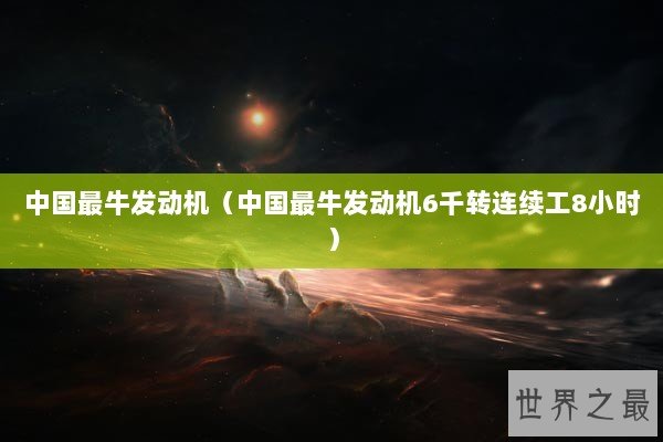 中国最牛发动机（中国最牛发动机6千转连续工8小时）
