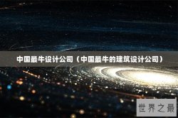 中国最牛设计公司（中国最牛的建筑设计公司）