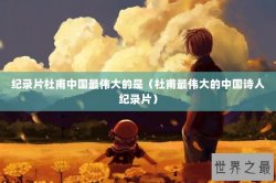 纪录片杜甫中国最伟大的是（杜甫最伟大的中国诗人纪录片）