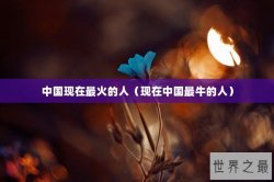 中国现在最火的人（现在中国最牛的人）