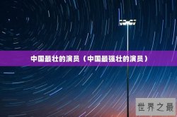 中国最壮的演员（中国最强壮的演员）