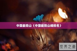 中国最险山（中国最险山峰排名）