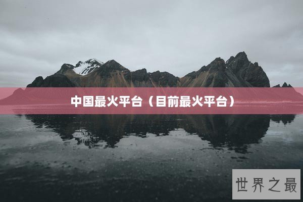 中国最火平台（目前最火平台）