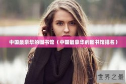 中国最豪华的图书馆（中国最豪华的图书馆排名）