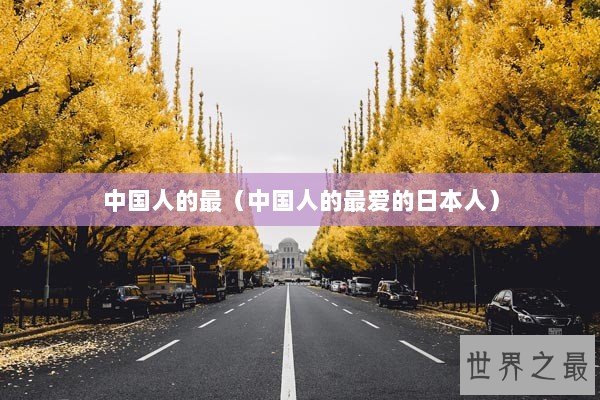 中国人的最(中国人的最爱的日本人) 中国人的最(中国人的最爱的日本人)