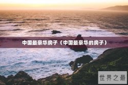 中国最豪华房子（中国最豪华的房子）