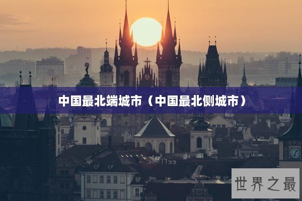 中国最北端城市(中国最北侧城市) 中国最北端城市(中国最北侧城市)