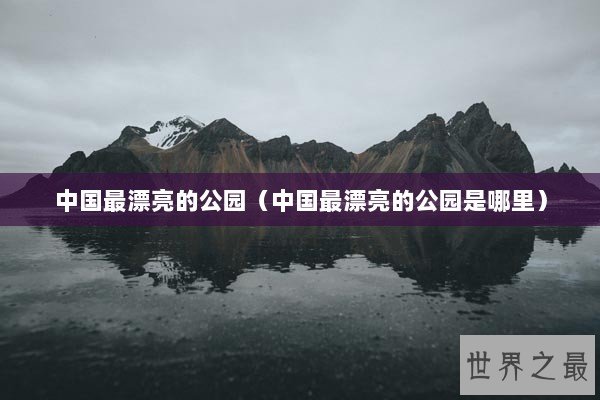 中国最漂亮的公园(中国最漂亮的公园是哪里) 中国最漂亮的公园(中国最漂亮的公园是哪里)