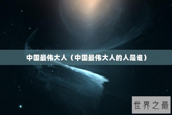 中国最伟大人（中国最伟大人的人是谁）