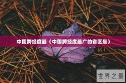 中国跨经度最（中国跨经度最广的省区是）