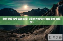 全世界疫情中国最安全（全世界疫情中国最安全的城市）