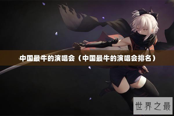 中国最牛的演唱会（中国最牛的演唱会排名）