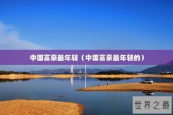 中国富豪最年轻（中国富豪最年轻的）