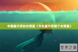 中国最讨厌的女明星（女生最讨厌哪个女明星）