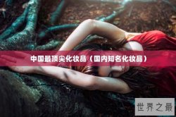 中国最顶尖化妆品（国内知名化妆品）