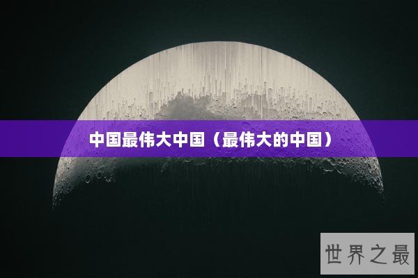 中国最伟大中国（最伟大的中国）