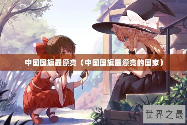 中国国旗最漂亮（中国国旗最漂亮的国家）