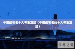中国最着名十大考古发现（中国最著名的十大考古发现）