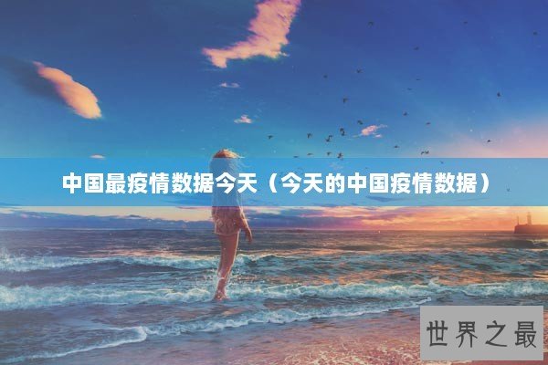 中国最疫情数据今天（今天的中国疫情数据）