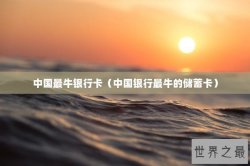 中国最牛银行卡（中国银行最牛的储蓄卡）