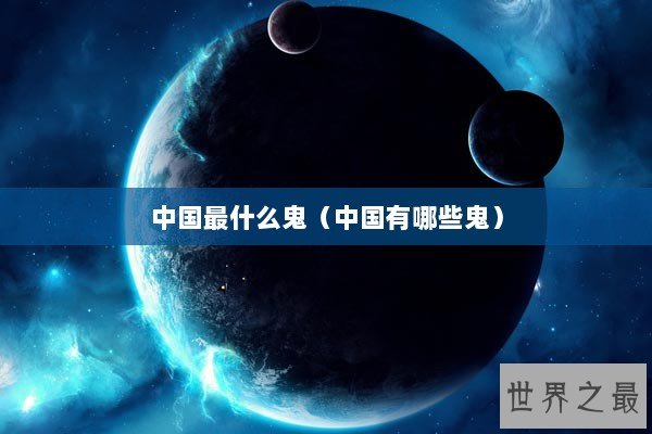 中国最什么鬼（中国有哪些鬼）