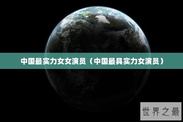 中国最实力女女演员（中国最具实力女演员）