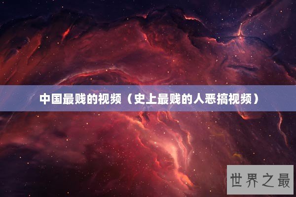 中国最贱的视频（史上最贱的人恶搞视频）