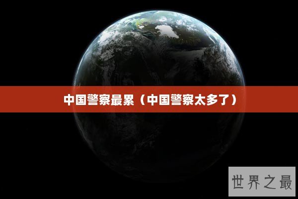 中国警察最累（中国警察太多了）