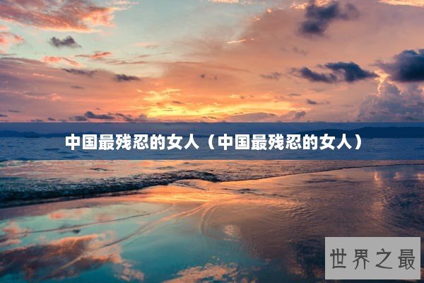 中国最残忍的女人（中国最残忍的女人）