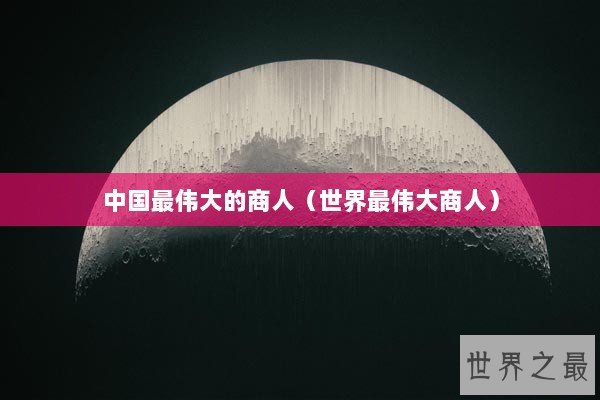中国最伟大的商人（世界最伟大商人）