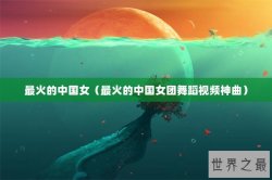 最火的中国女（最火的中国女团舞蹈视频神曲）