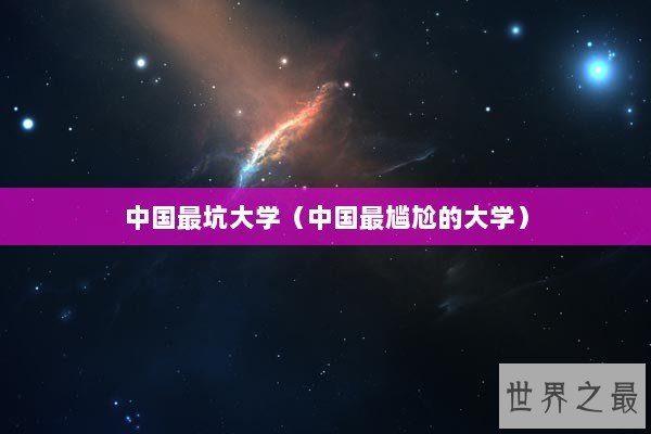 中国最坑大学(中国最尴尬的大学) 中国最坑大学(中国最尴尬的大学)