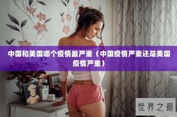 中国和美国哪个疫情最严重（中国疫情严重还是美国疫情严重）