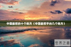 中国最邪的十个地方（中国最邪乎的几个地方）