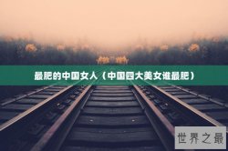 最肥的中国女人（中国四大美女谁最肥）