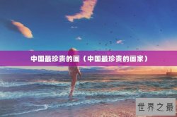 中国最珍贵的画（中国最珍贵的画家）