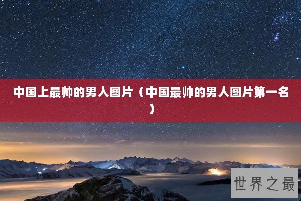 中国上最帅的男人图片(中国最帅的男人图片第一名) 中国上最帅的男人图片(中国最帅的男人图片第一名)