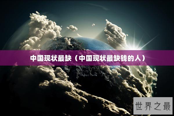 中国现状最缺（中国现状最缺钱的人）