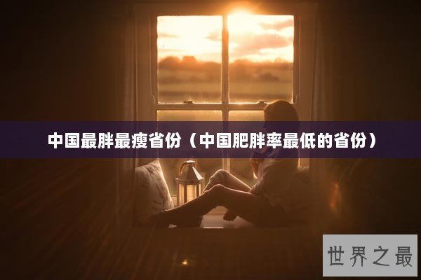 中国最胖最瘦省份（中国肥胖率最低的省份）