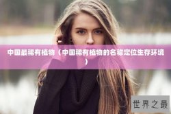 中国最稀有植物（中国稀有植物的名称定位生存环境）
