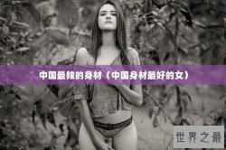 中国最辣的身材（中国身材最好的女）