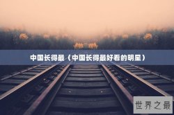 中国长得最（中国长得最好看的明星）